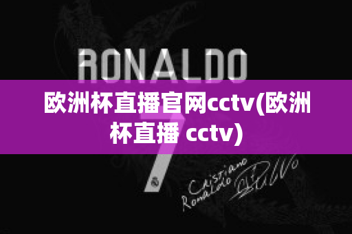 欧洲杯直播官网cctv(欧洲杯直播 cctv)