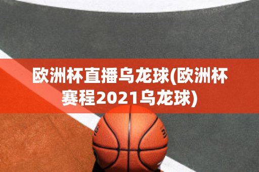 欧洲杯直播乌龙球(欧洲杯赛程2021乌龙球)