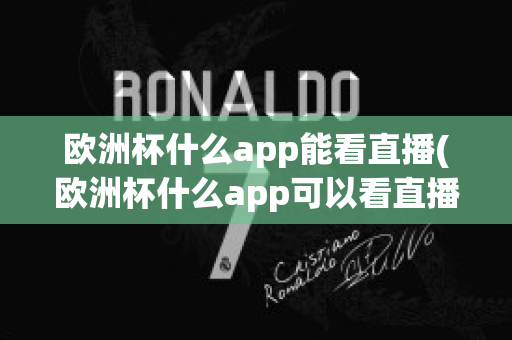 欧洲杯什么app能看直播(欧洲杯什么app可以看直播)