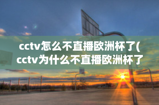 cctv怎么不直播欧洲杯了(cctv为什么不直播欧洲杯了)