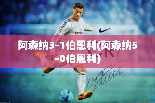 阿森纳3-1伯恩利(阿森纳5-0伯恩利)