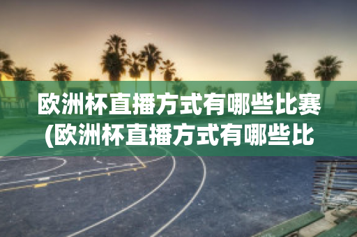 欧洲杯直播方式有哪些比赛(欧洲杯直播方式有哪些比赛项目)