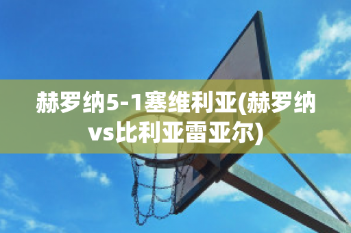 赫罗纳5-1塞维利亚(赫罗纳vs比利亚雷亚尔)