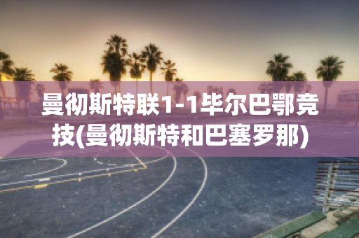 曼彻斯特联1-1毕尔巴鄂竞技(曼彻斯特和巴塞罗那)