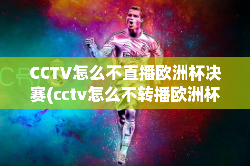 CCTV怎么不直播欧洲杯决赛(cctv怎么不转播欧洲杯)