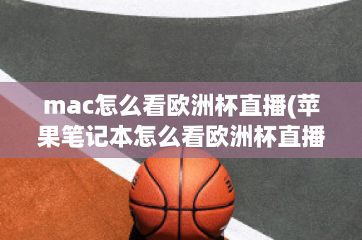 mac怎么看欧洲杯直播(苹果笔记本怎么看欧洲杯直播)