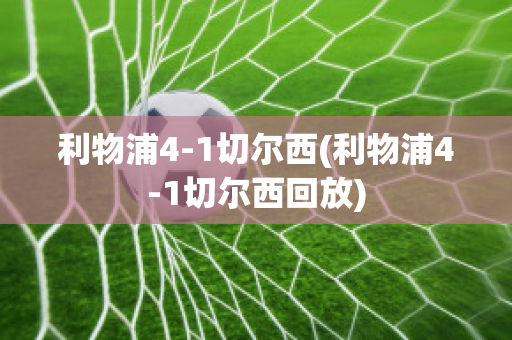 利物浦4-1切尔西(利物浦4-1切尔西回放)