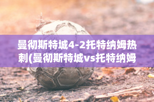 曼彻斯特城4-2托特纳姆热刺(曼彻斯特城vs托特纳姆热)