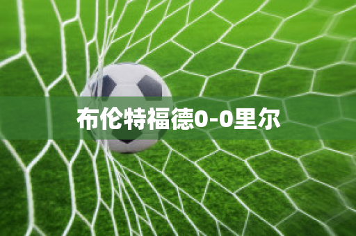 布伦特福德0-0里尔