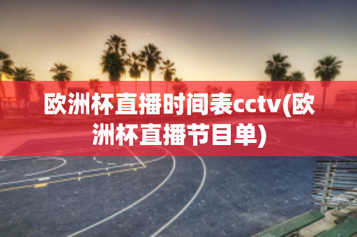 欧洲杯直播时间表cctv(欧洲杯直播节目单)