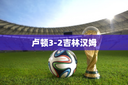 卢顿3-2吉林汉姆