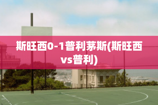 斯旺西0-1普利茅斯(斯旺西vs普利)