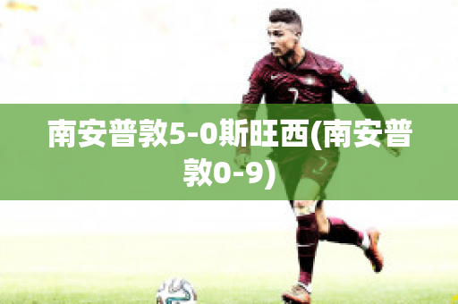 南安普敦5-0斯旺西(南安普敦0-9)