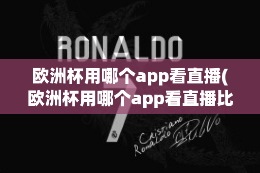 欧洲杯用哪个app看直播(欧洲杯用哪个app看直播比较好)