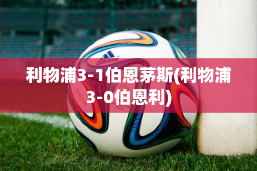 利物浦3-1伯恩茅斯(利物浦3-0伯恩利)