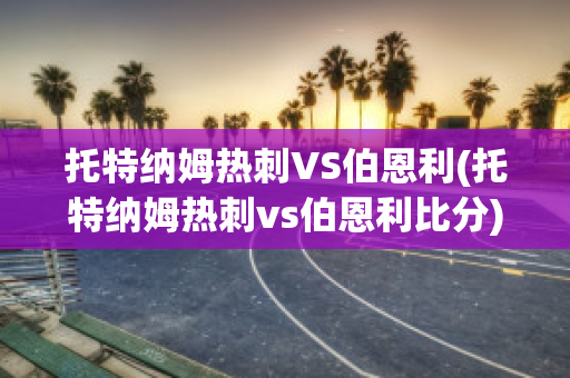 托特纳姆热刺VS伯恩利(托特纳姆热刺vs伯恩利比分)