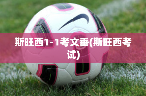 斯旺西1-1考文垂(斯旺西考试)