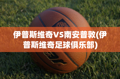 伊普斯维奇VS南安普敦(伊普斯维奇足球俱乐部)