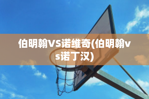 伯明翰VS诺维奇(伯明翰vs诺丁汉)