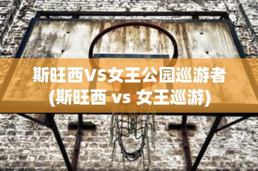 斯旺西VS女王公园巡游者(斯旺西 vs 女王巡游)