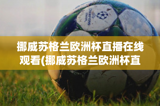 挪威苏格兰欧洲杯直播在线观看(挪威苏格兰欧洲杯直播在线观看)