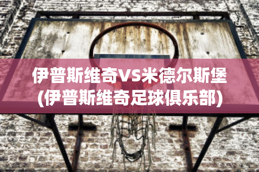 伊普斯维奇VS米德尔斯堡(伊普斯维奇足球俱乐部)