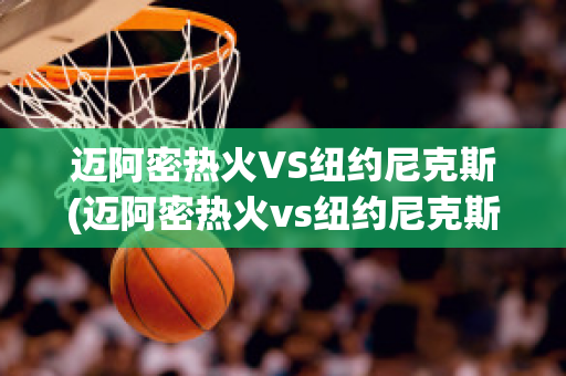 迈阿密热火VS纽约尼克斯(迈阿密热火vs纽约尼克斯比分预测)