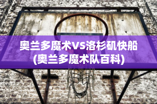 奥兰多魔术VS洛杉矶快船(奥兰多魔术队百科)