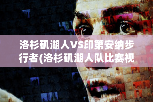 洛杉矶湖人VS印第安纳步行者(洛杉矶湖人队比赛视频)