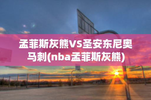 孟菲斯灰熊VS圣安东尼奥马刺(nba孟菲斯灰熊)