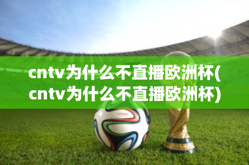 cntv为什么不直播欧洲杯(cntv为什么不直播欧洲杯)