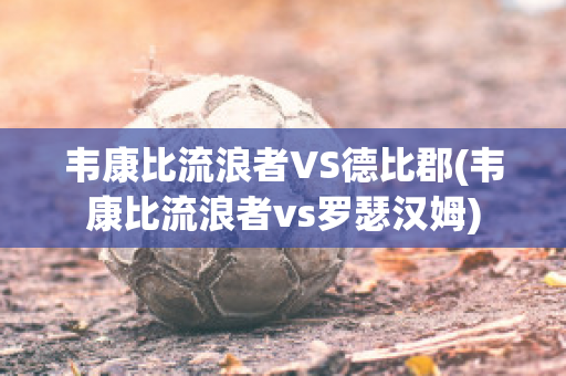 韦康比流浪者VS德比郡(韦康比流浪者vs罗瑟汉姆)