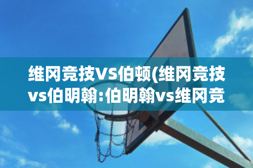 维冈竞技VS伯顿(维冈竞技vs伯明翰:伯明翰vs维冈竞技直播)