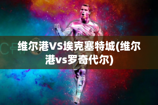 维尔港VS埃克塞特城(维尔港vs罗奇代尔)