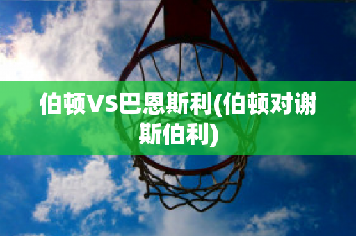 伯顿VS巴恩斯利(伯顿对谢斯伯利)