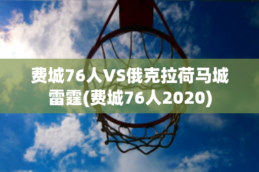 费城76人VS俄克拉荷马城雷霆(费城76人2020)