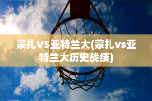 蒙扎VS亚特兰大(蒙扎vs亚特兰大历史战绩)