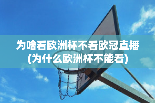 为啥看欧洲杯不看欧冠直播(为什么欧洲杯不能看)