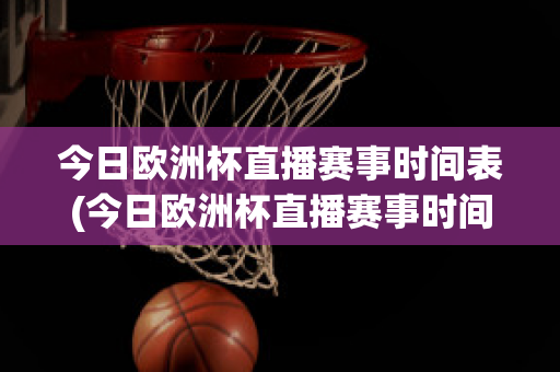 今日欧洲杯直播赛事时间表(今日欧洲杯直播赛事时间表最新)