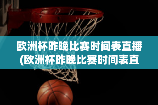 欧洲杯昨晚比赛时间表直播(欧洲杯昨晚比赛时间表直播视频)