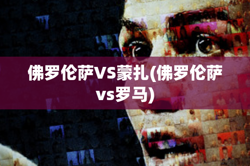 佛罗伦萨VS蒙扎(佛罗伦萨vs罗马)