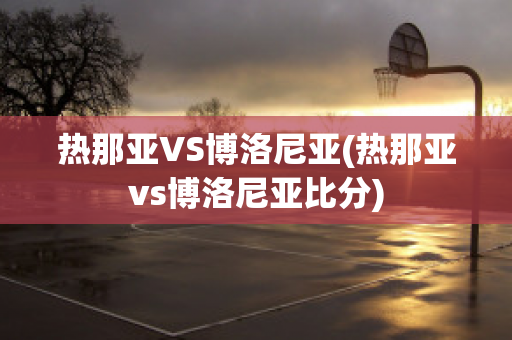 热那亚VS博洛尼亚(热那亚vs博洛尼亚比分)