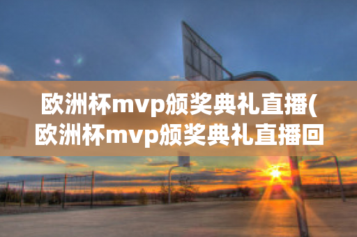 欧洲杯mvp颁奖典礼直播(欧洲杯mvp颁奖典礼直播回放)