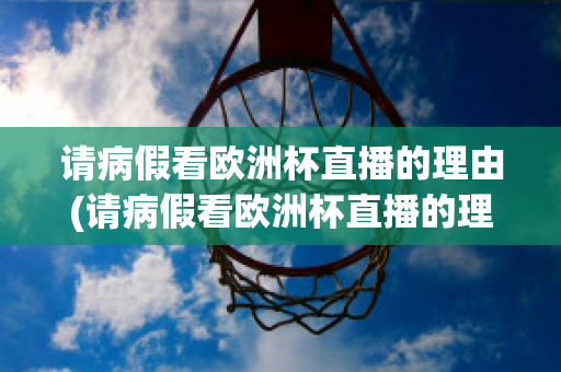 请病假看欧洲杯直播的理由(请病假看欧洲杯直播的理由怎么写)