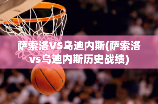 萨索洛VS乌迪内斯(萨索洛vs乌迪内斯历史战绩)