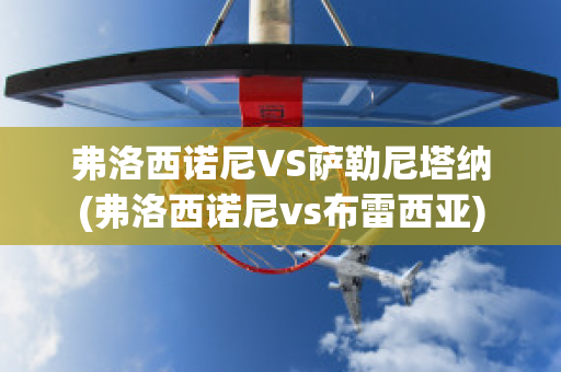 弗洛西诺尼VS萨勒尼塔纳(弗洛西诺尼vs布雷西亚)