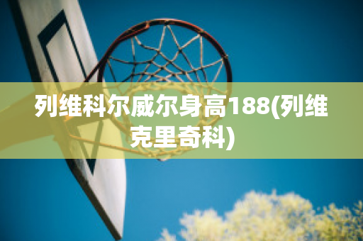 列维科尔威尔身高188(列维克里奇科)