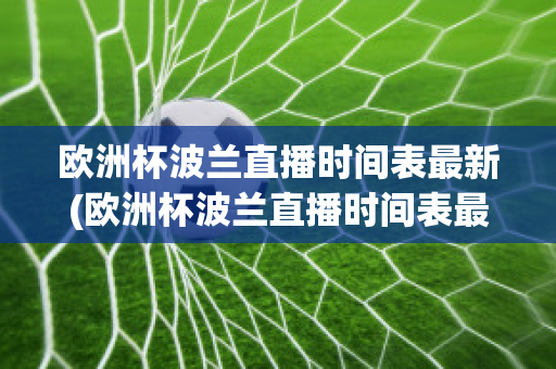 欧洲杯波兰直播时间表最新(欧洲杯波兰直播时间表最新版)