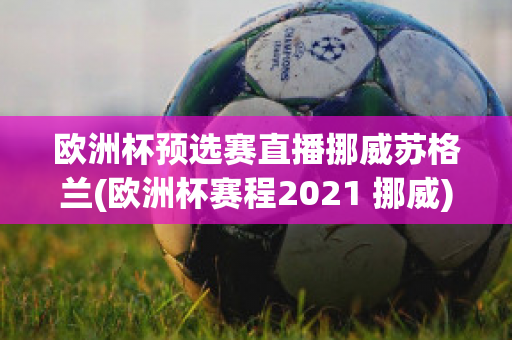 欧洲杯预选赛直播挪威苏格兰(欧洲杯赛程2021 挪威)