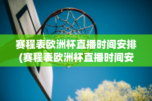 赛程表欧洲杯直播时间安排(赛程表欧洲杯直播时间安排图)